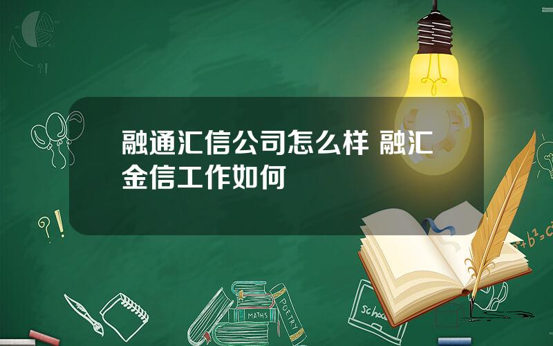 融通汇信公司怎么样 融汇金信工作如何